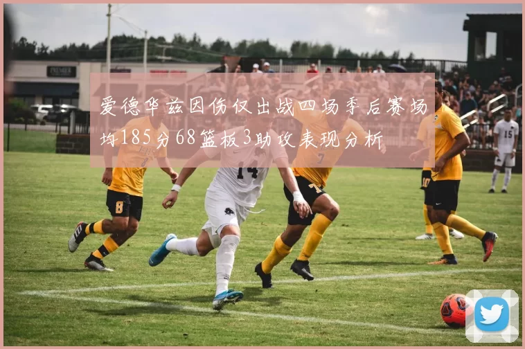 爱德华兹因伤仅出战四场季后赛场均185分68篮板3助攻表现分析
