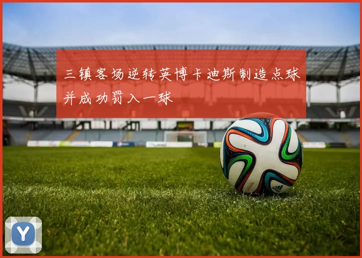 三镇客场逆转英博卡迪斯制造点球并成功罚入一球
