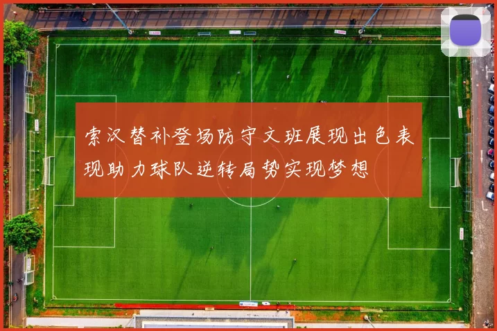 索汉替补登场防守文班展现出色表现助力球队逆转局势实现梦想