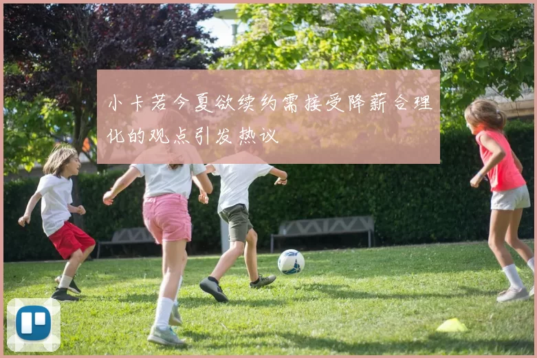 小卡若今夏欲续约需接受降薪合理化的观点引发热议