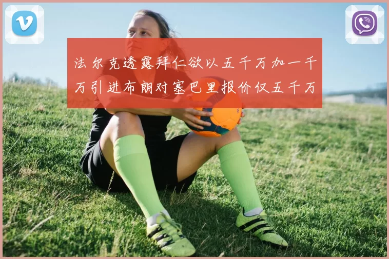 法尔克透露拜仁欲以五千万加一千万引进布朗对塞巴里报价仅五千万