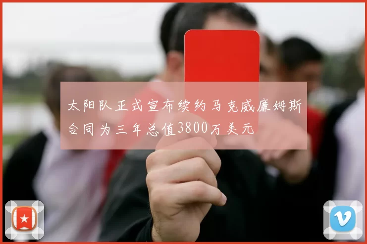 太阳队正式宣布续约马克威廉姆斯合同为三年总值3800万美元