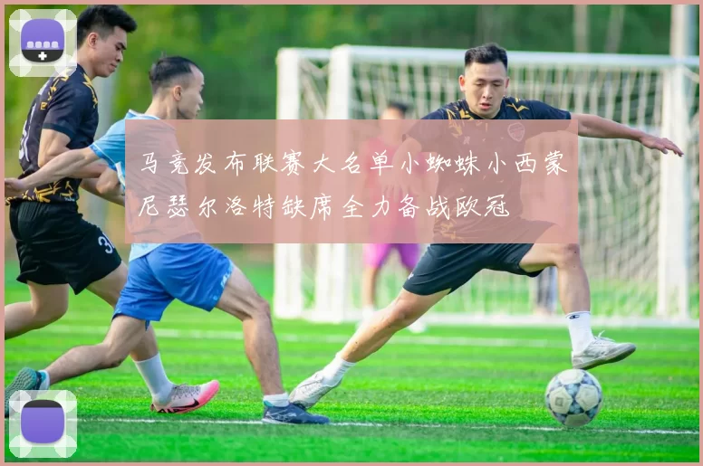 马竞发布联赛大名单小蜘蛛小西蒙尼瑟尔洛特缺席全力备战欧冠