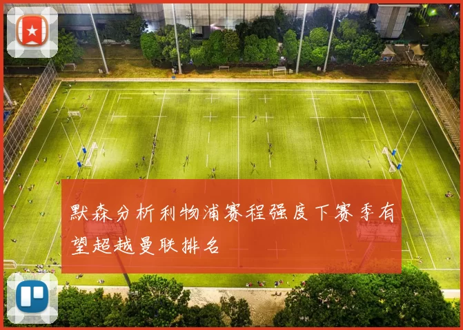 默森分析利物浦赛程强度下赛季有望超越曼联排名