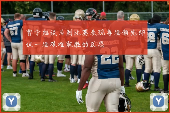 曾令旭谈马刺比赛表现每场领先却仅一场艰难取胜的反思