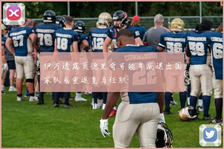 伊万透露莫德里奇可能年底退出国家队或重返皇马任职
