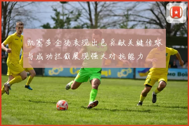 凯塞多全场表现出色贡献关键传球与成功拦截展现强大对抗能力