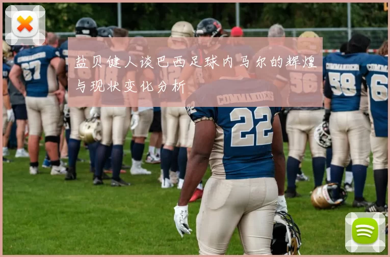 盐贝健人谈巴西足球内马尔的辉煌与现状变化分析
